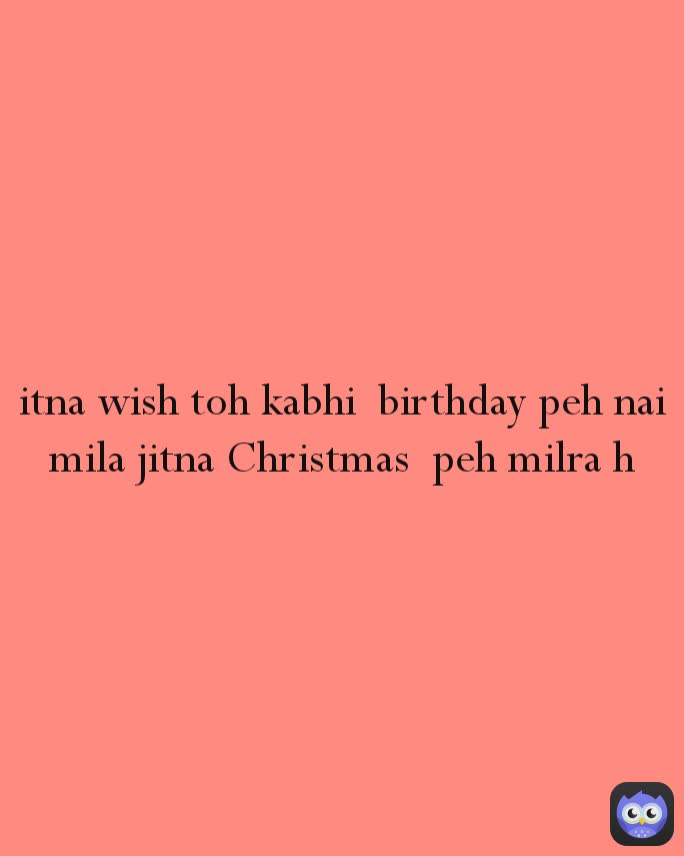 itna wish toh kabhi  birthday peh nai mila jitna Christmas  peh milra h