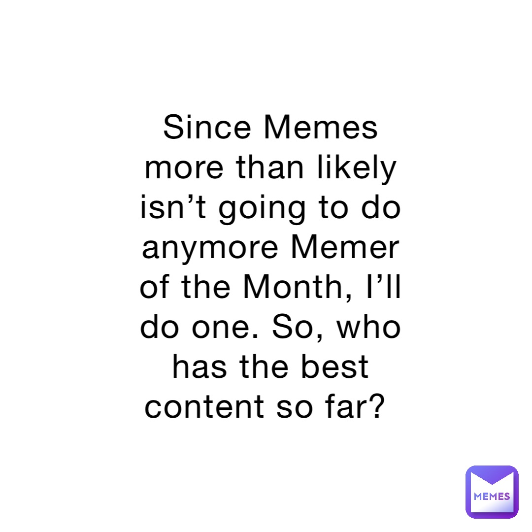 since-memes-more-than-likely-isn-t-going-to-do-anymore-memer-of-the