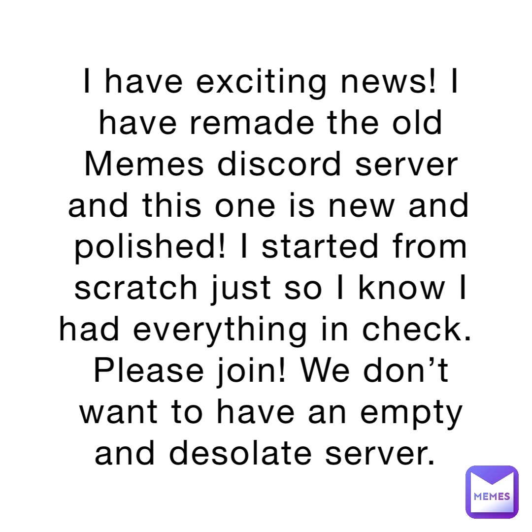I have exciting news! I have remade the old Memes discord server