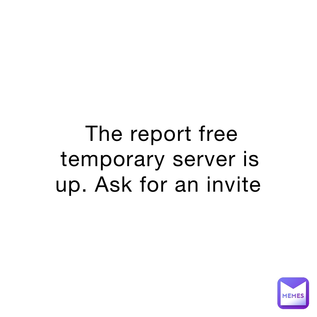 The report free temporary server is up. Ask for an invite