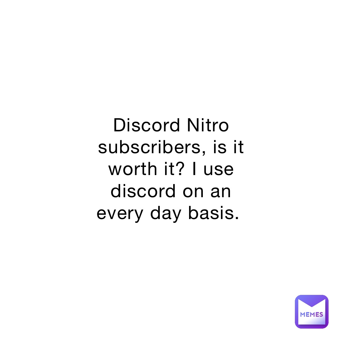 Discord Nitro subscribers, is it worth it? I use discord on an every day basis.