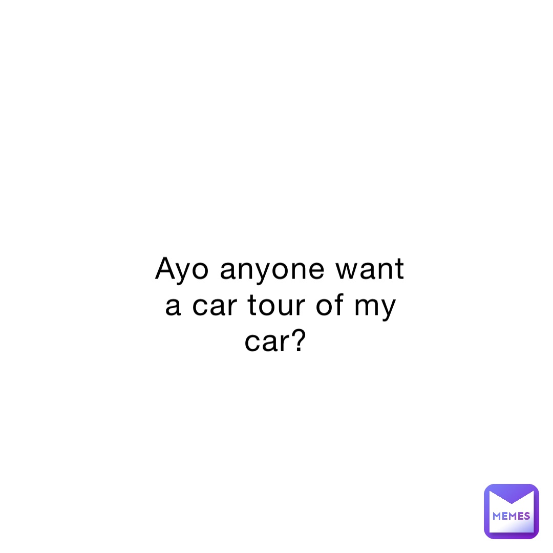 ayo-anyone-want-a-car-tour-of-my-car-mornincupojoe-memes