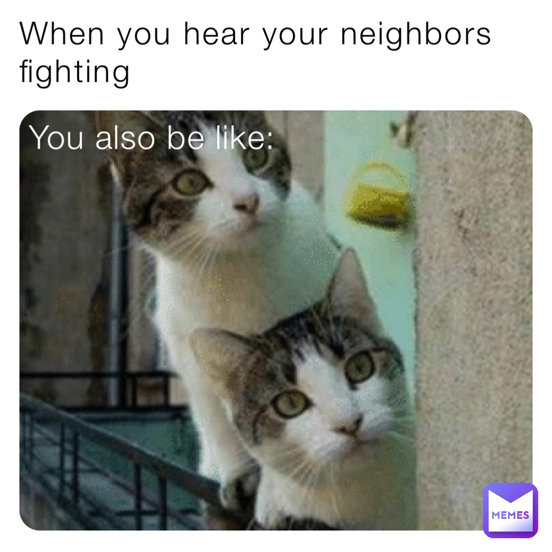 When you hear your neighbors fighting You also be like ...
