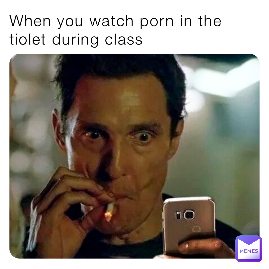 When you watch porn in the tiolet during class