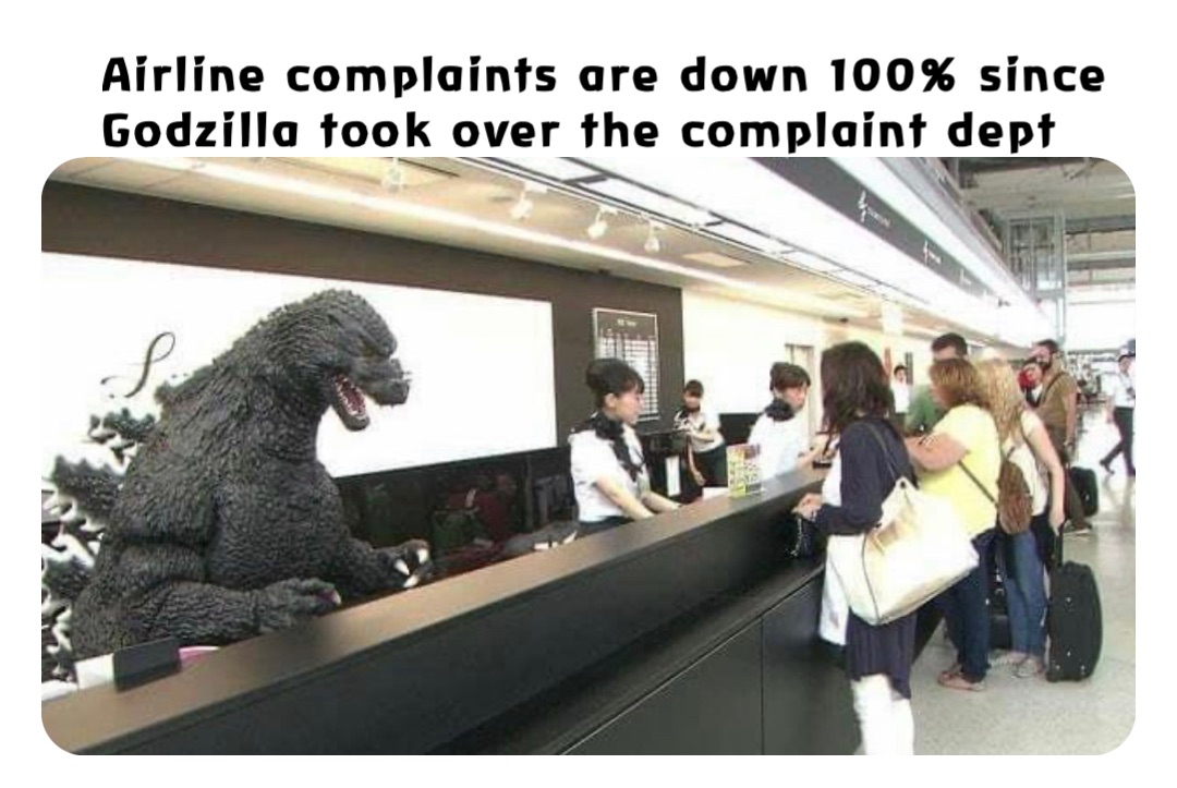 Airline complaints are down 100% since Godzilla took over the complaint dept