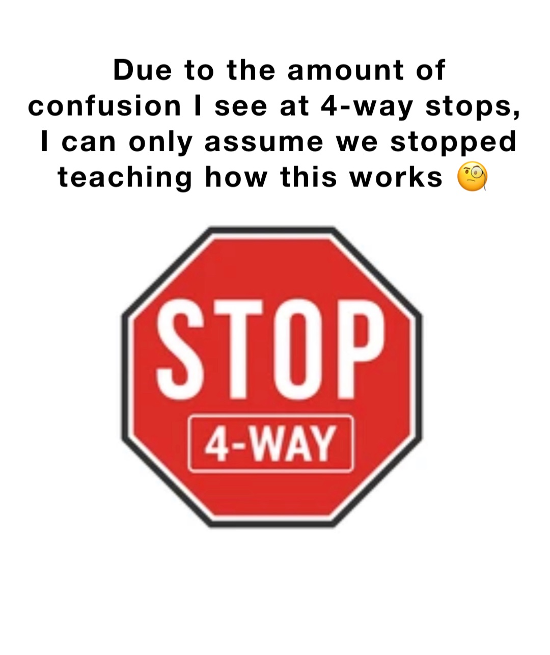 Due to the amount of confusion I see at 4-way stops, I can only assume we stopped teaching how this works 🧐