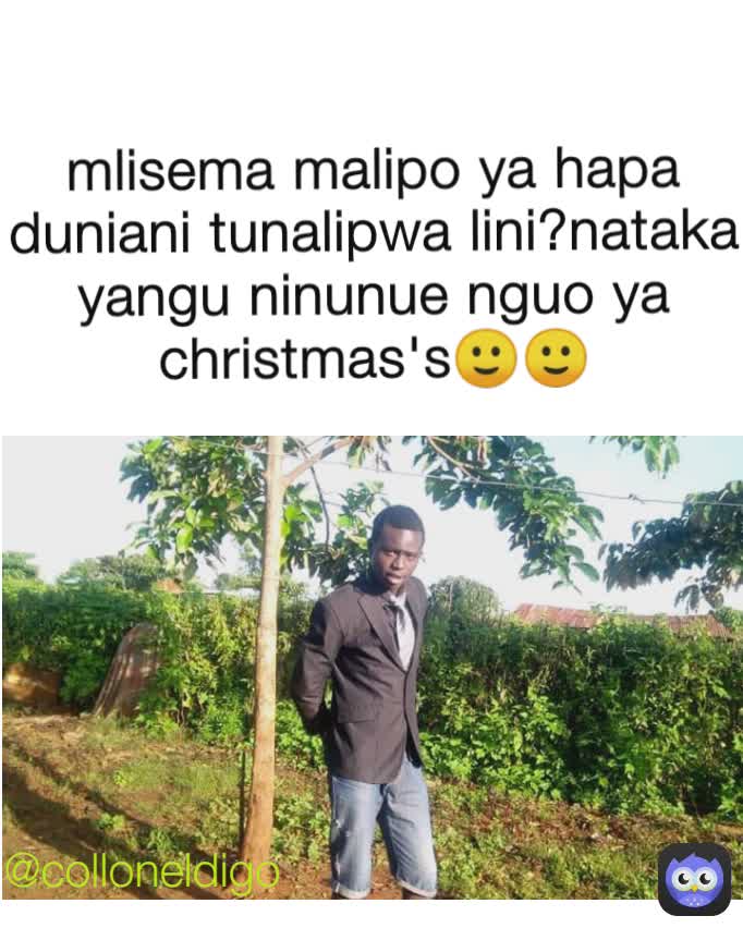 mlisema malipo ya hapa duniani tunalipwa lini?nataka yangu ninunue nguo ya christmas's🙂🙂 @colloneldigo