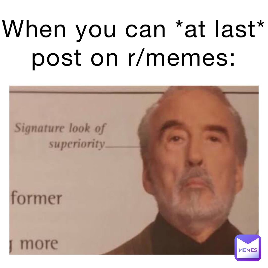 When you can *AT LAST* post on r/memes: