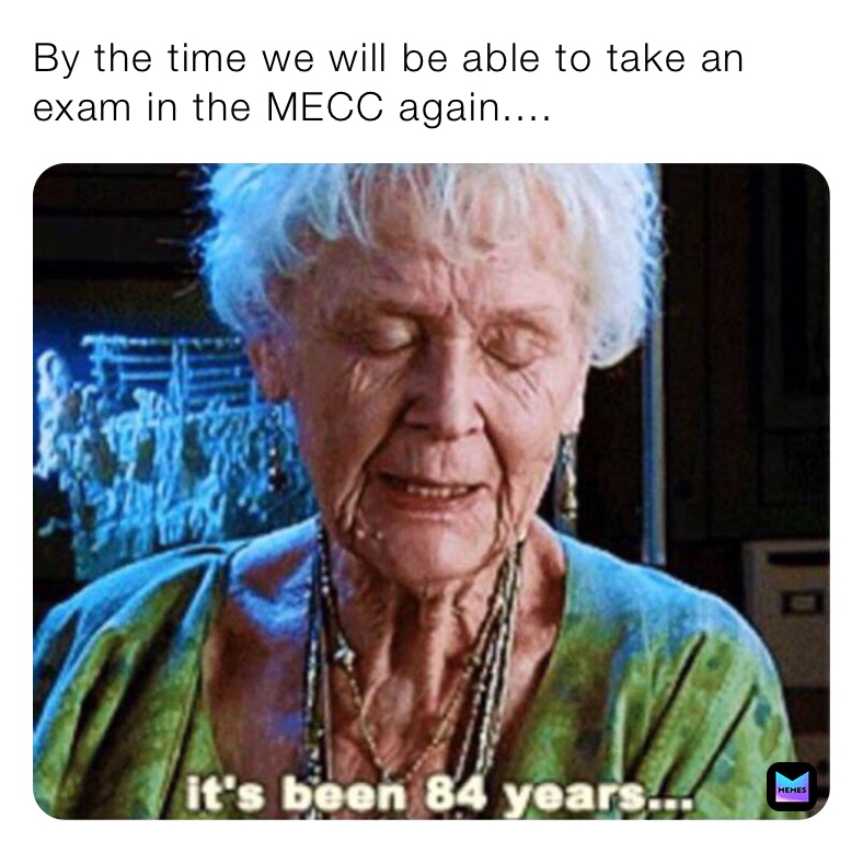 By the time we will be able to take an exam in the MECC again....