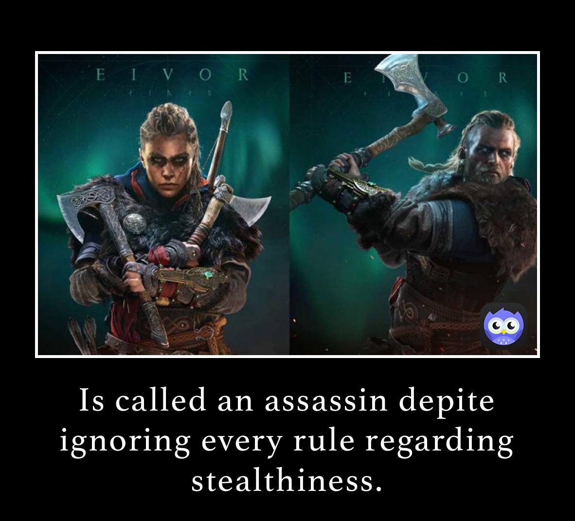 Is called an assassin depite ignoring every rule regarding stealthiness.