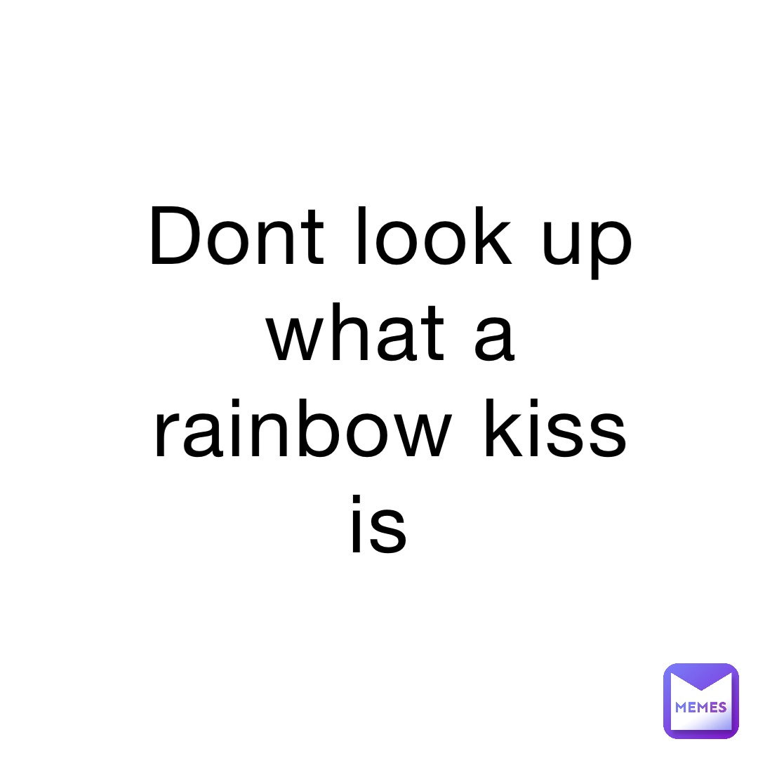 Dont look up what a rainbow kiss is