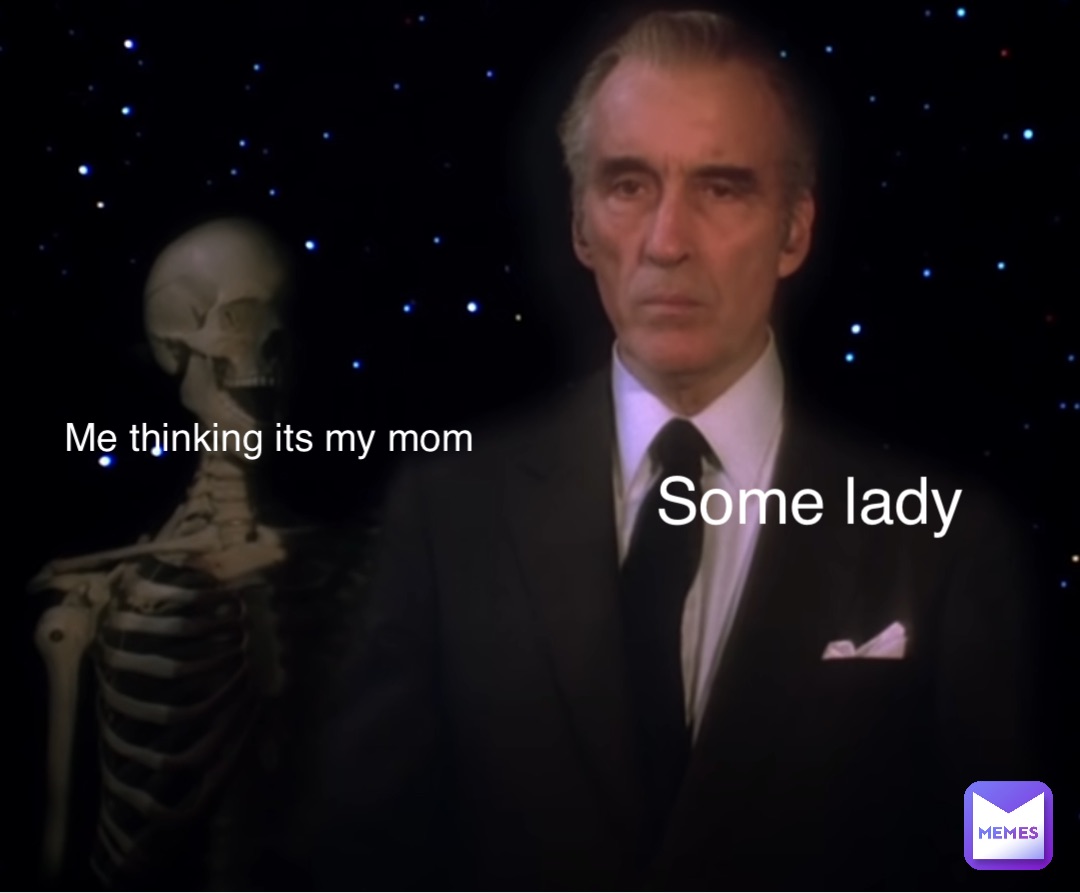 Some lady Me thinking its my mom