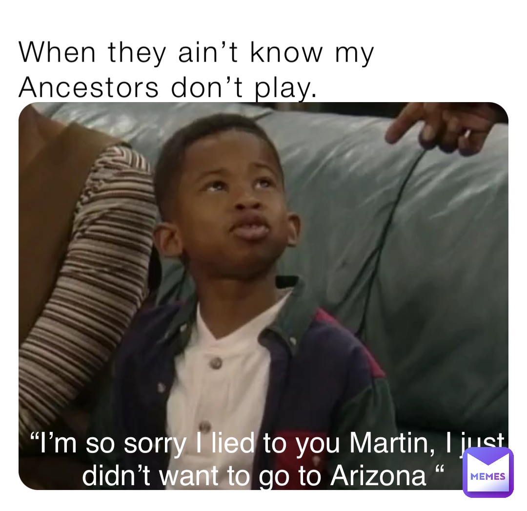 Im Sorry I Lied To You Martin When they ain’t know my Ancestors don’t play. “I’m so sorry I lied to