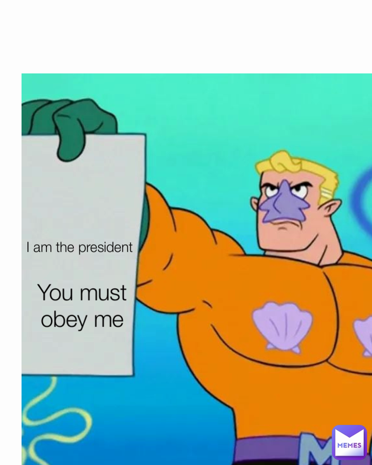 You must obey me I am the president | @BrightHammer | Memes