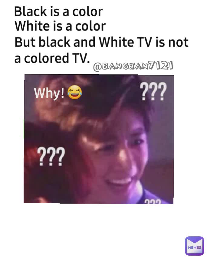 Black is a color White is a color 
But black and White TV is not a colored TV. 😂 Why! @bang.tan7121 