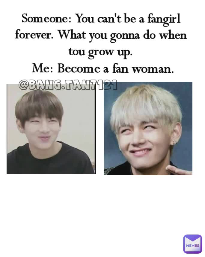 Someone: You can't be a fangirl forever. What you gonna do when tou grow up. Me: Become a fan woman. @bang.tan7121