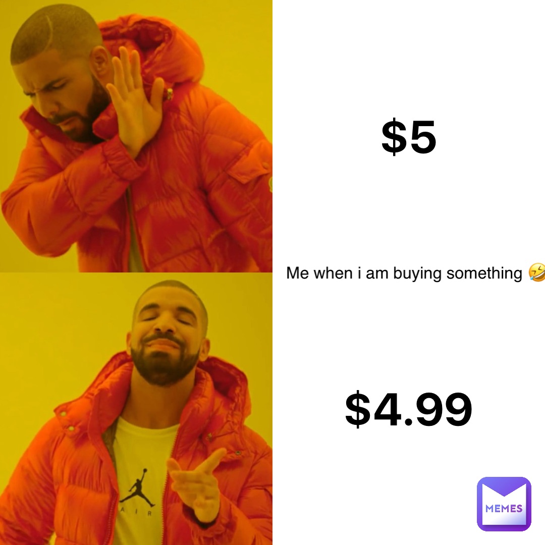 $5 $4.99 Me when I am buying something 🤣