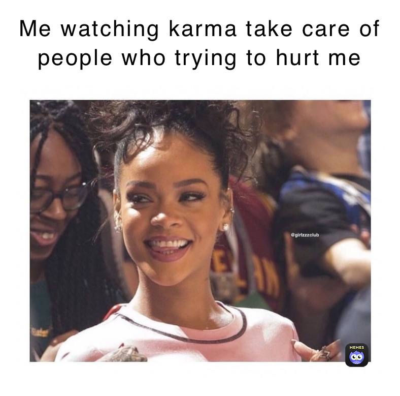 Me watching karma take care of people who trying to hurt me