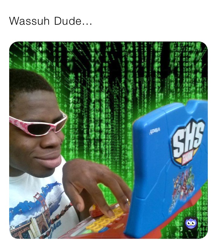 Wassuh Dude...