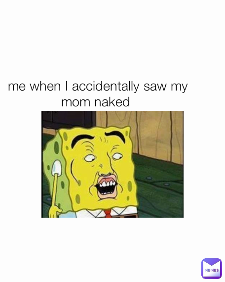 me when I accidentally saw my mom naked @KennyMcCormick Memes