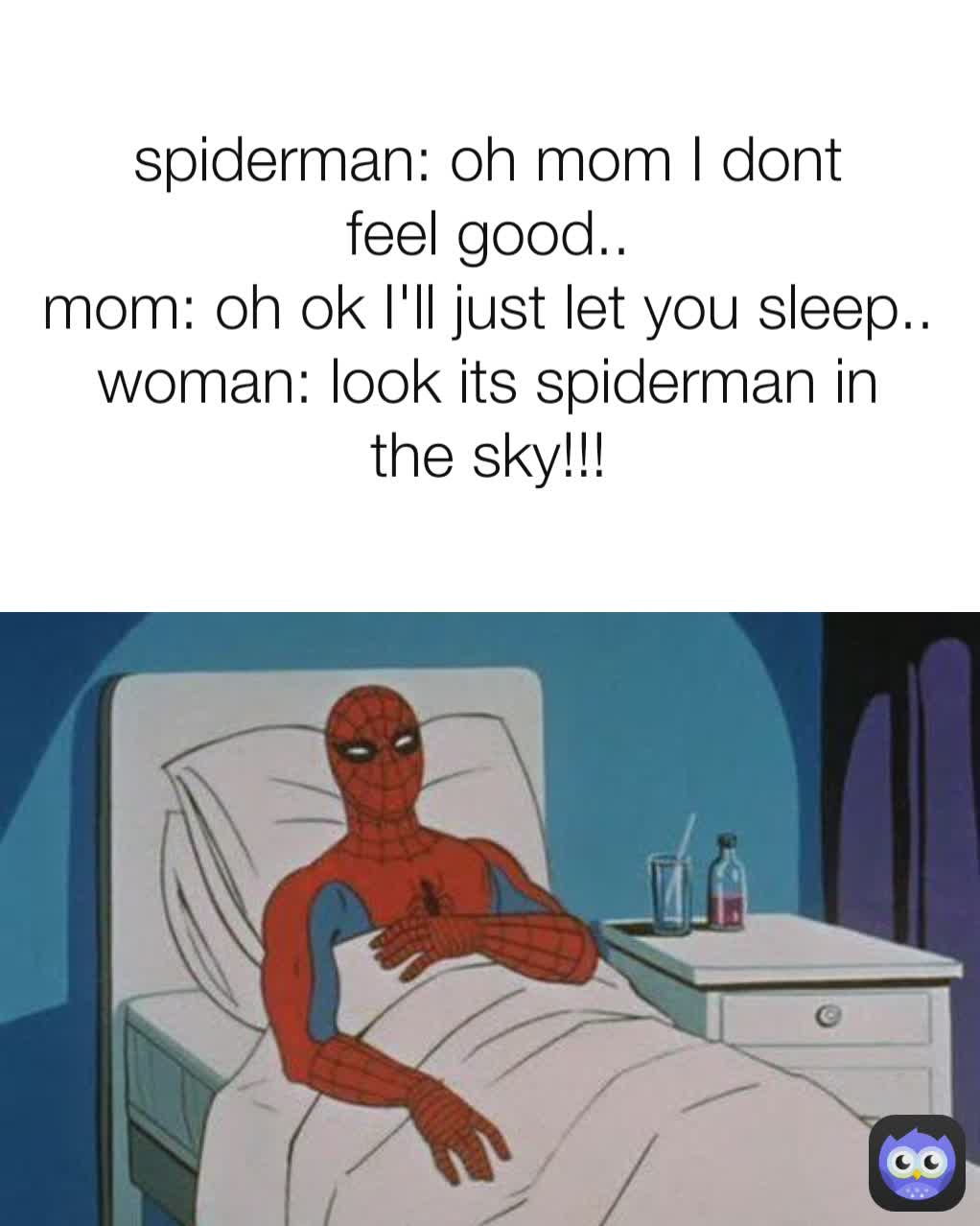 spiderman: oh mom I dont feel good..
mom: oh ok I'll just let you sleep..
woman: look its spiderman in the sky!!!