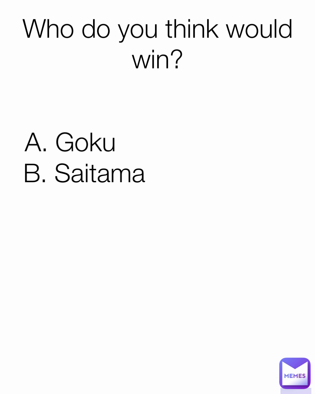 Who do you think would win?
 A. Goku B. Saitama 