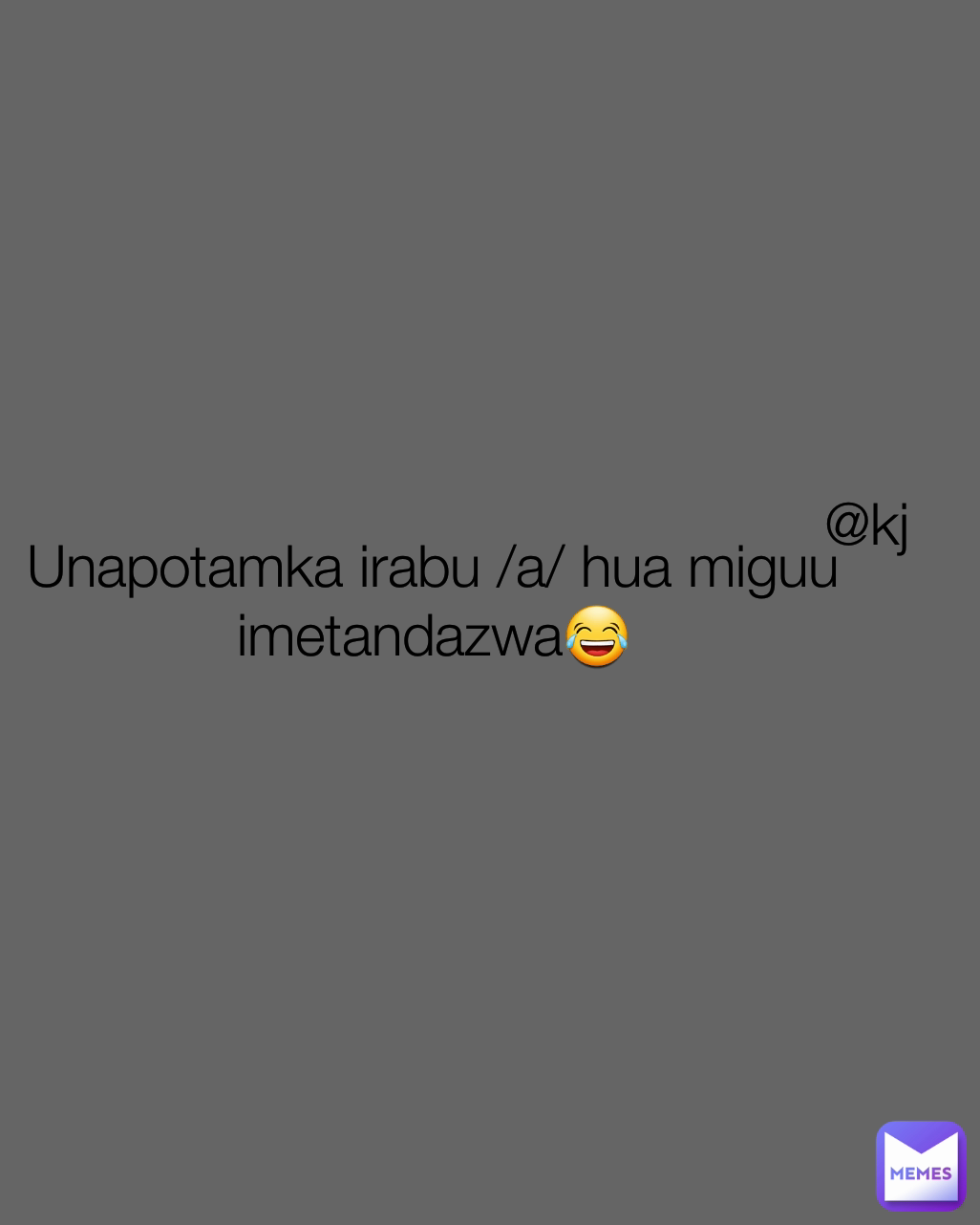 @kj Unapotamka irabu /a/ hua miguu imetandazwa😂