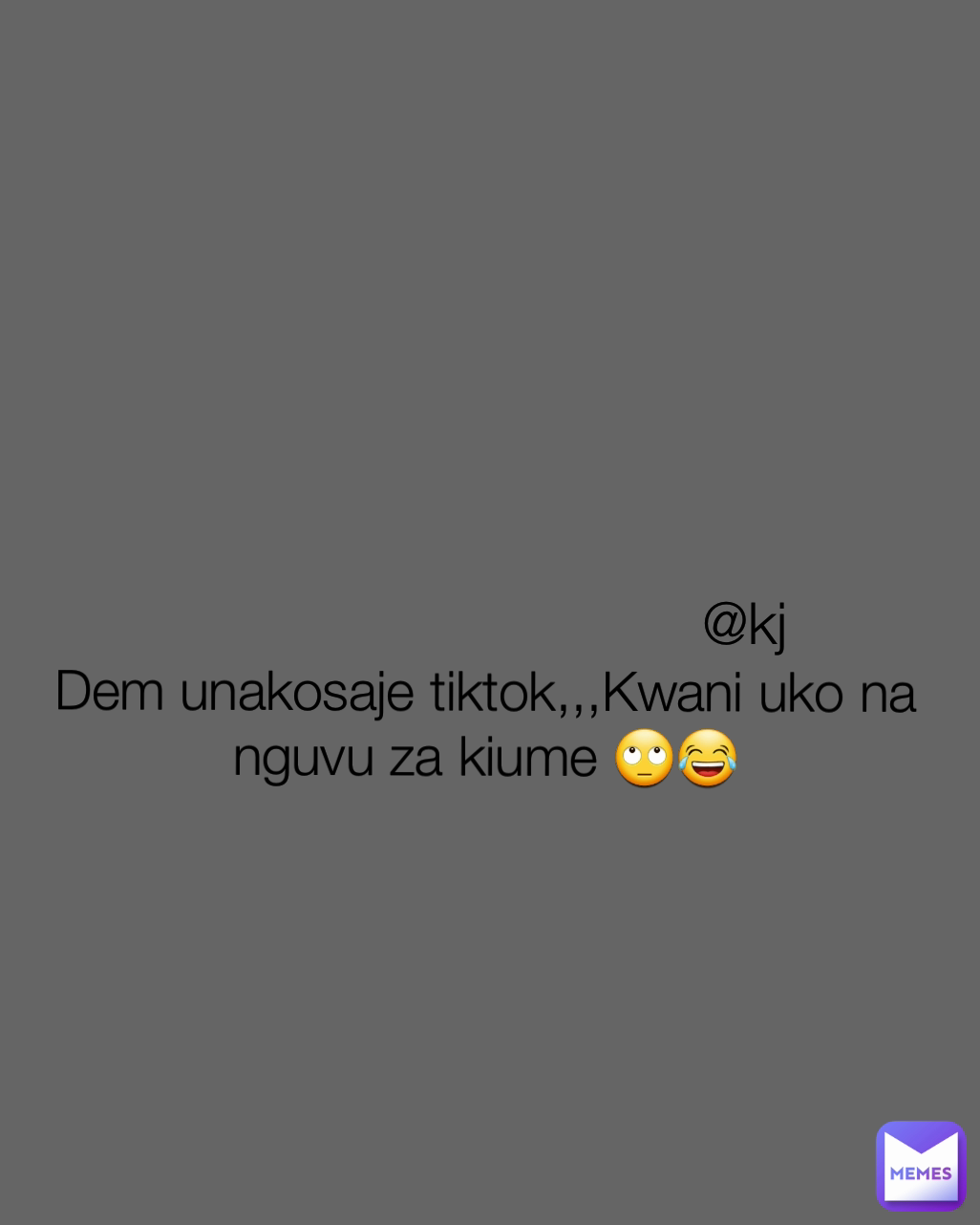 @kj Dem unakosaje tiktok,,,Kwani uko na nguvu za kiume 🙄😂