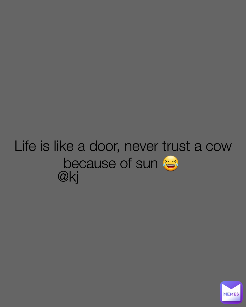Life is like a door, never trust a cow because of sun 😂  @kj