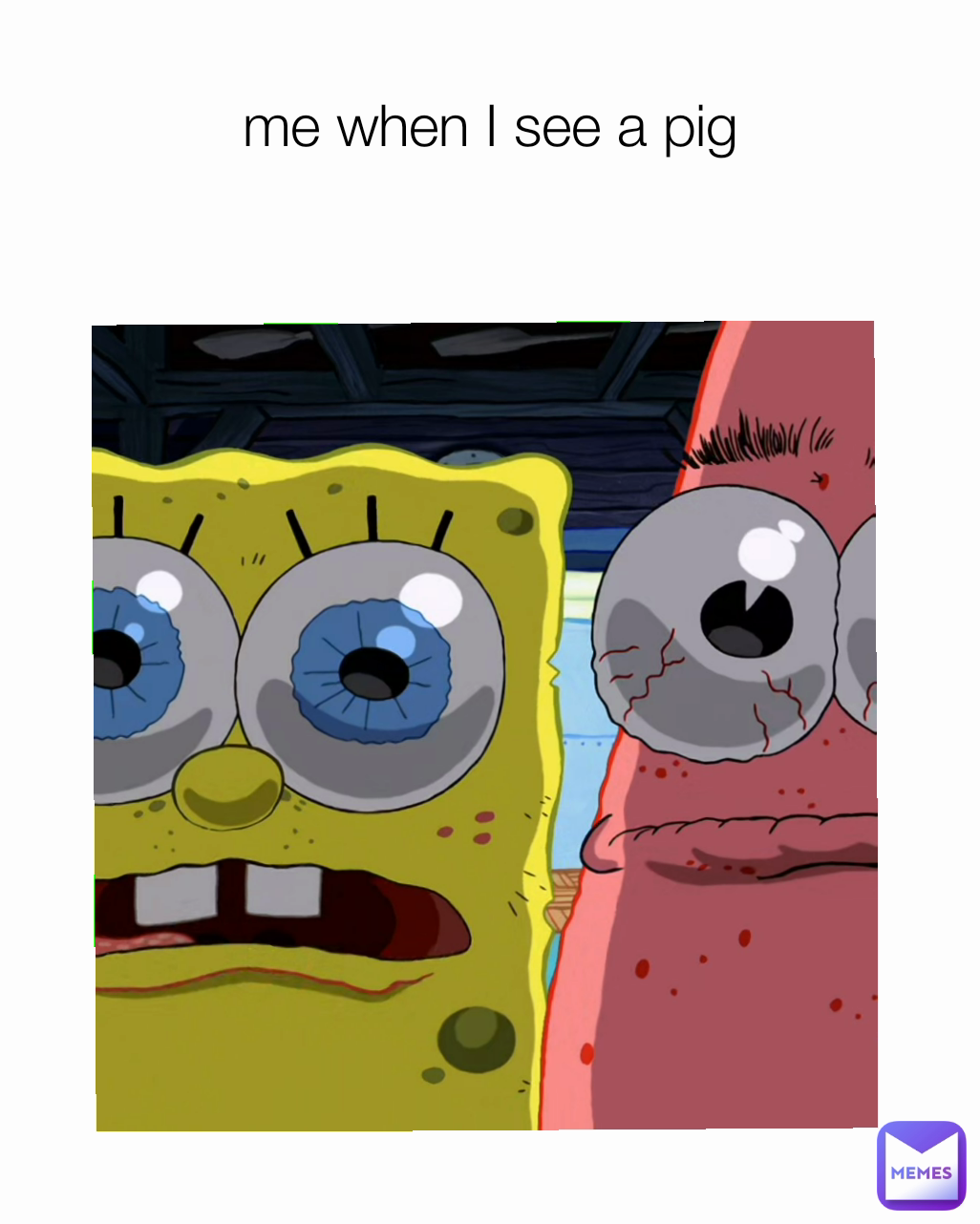 me when I see a pig