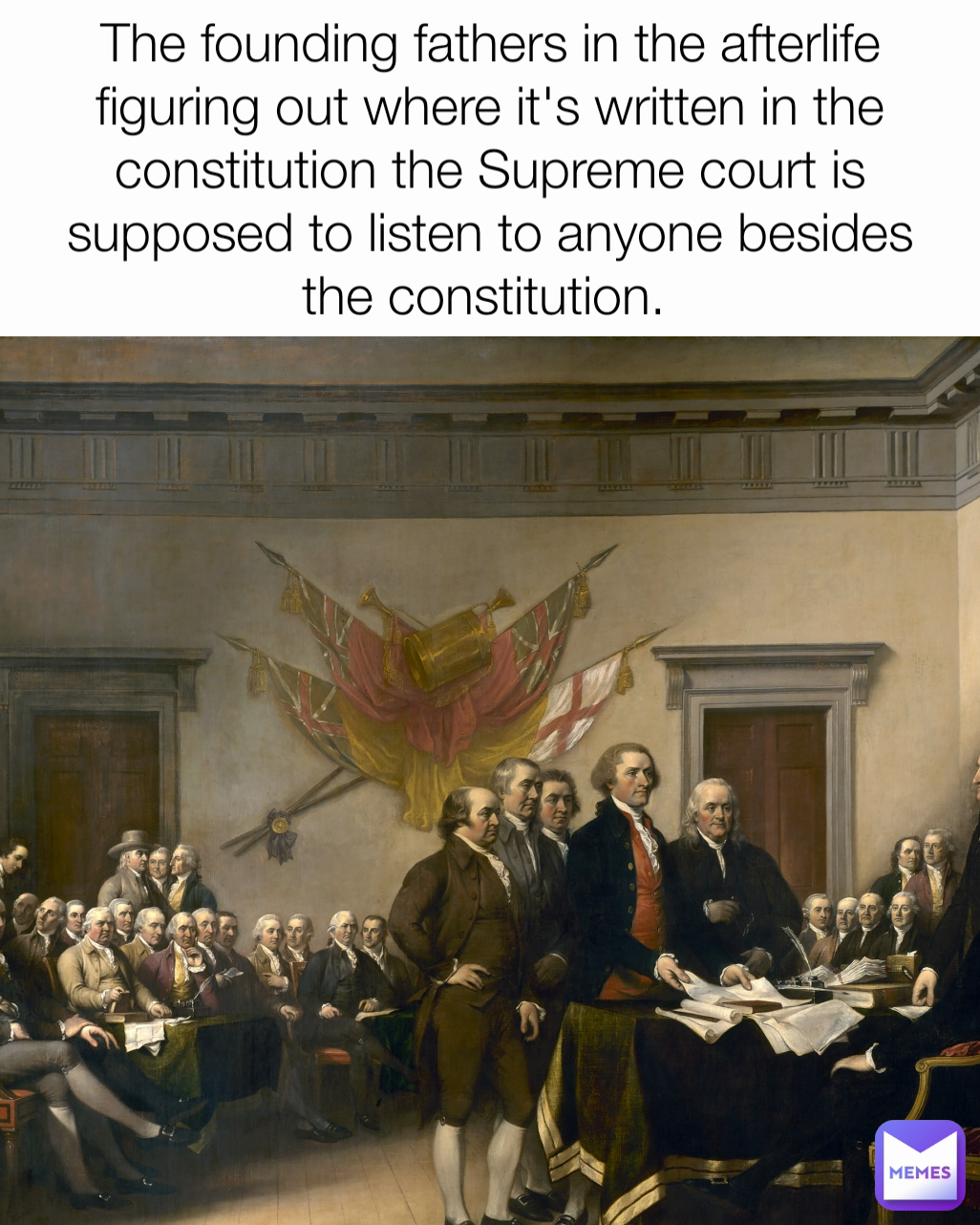 The founding fathers in the afterlife figuring out where it's written in the constitution the Supreme court is supposed to listen to anyone besides the constitution. 