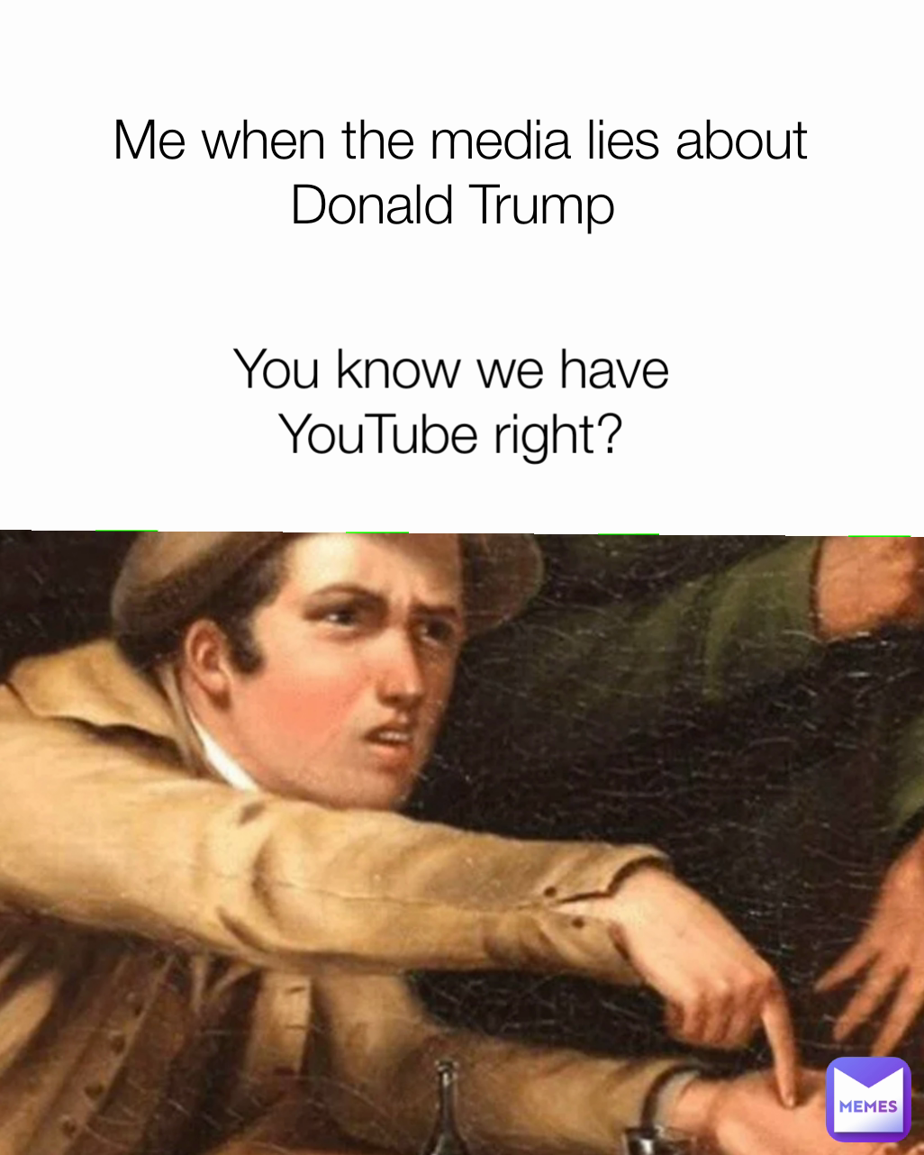 You know we have YouTube right? Me when the media lies about Donald Trump 
