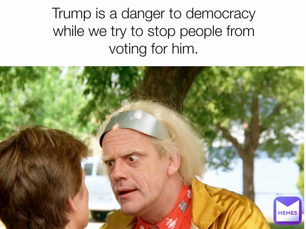Trump is a danger to democracy while we try to stop people from voting for him.