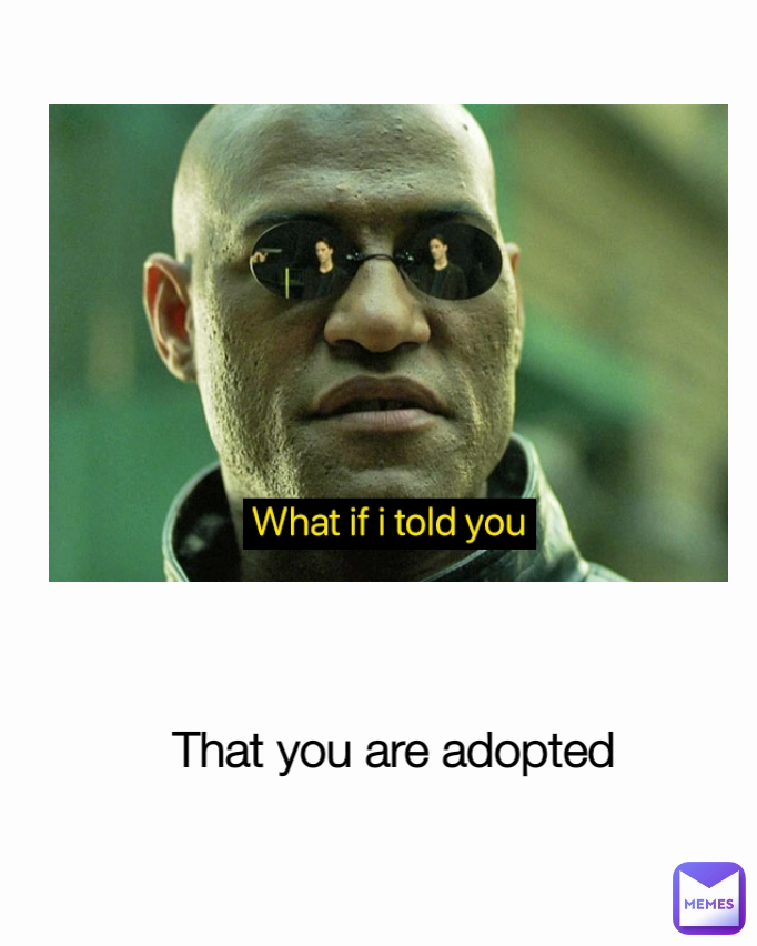 That you are adopted