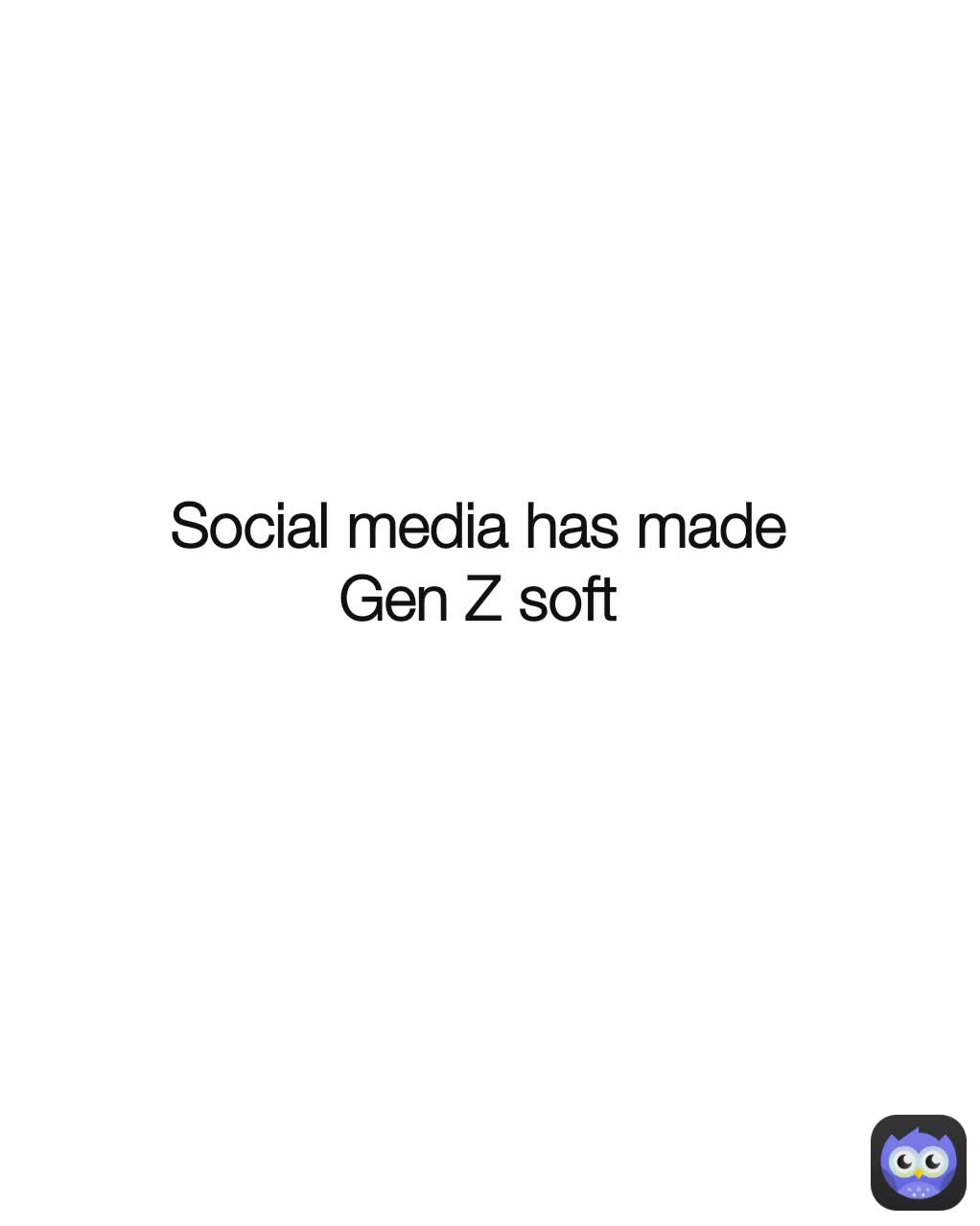 Social media has made Gen Z soft