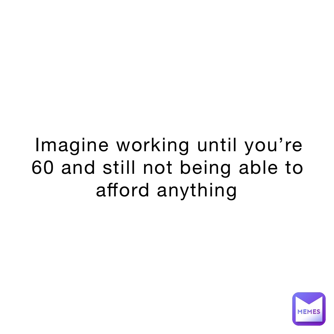 imagine-working-until-you-re-60-and-still-not-being-able-to-afford