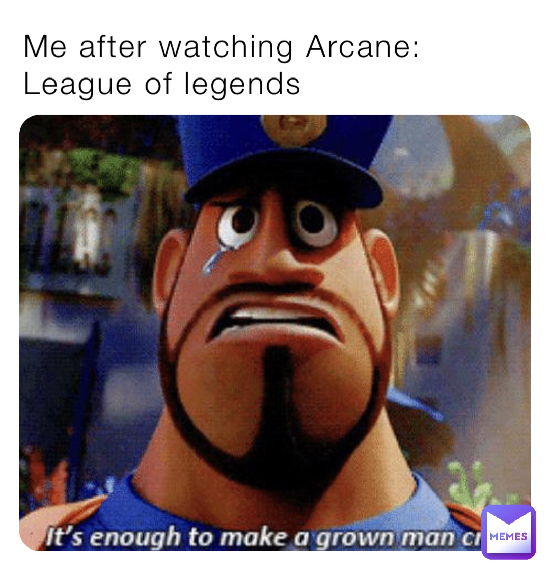 Me after watching Arcane: League of legends