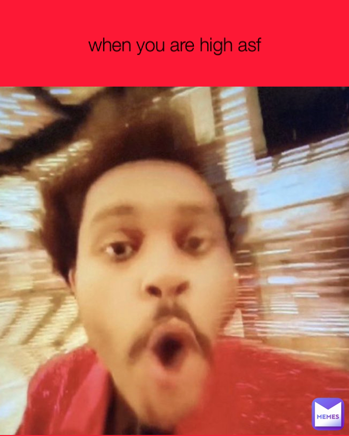 when you are high asf