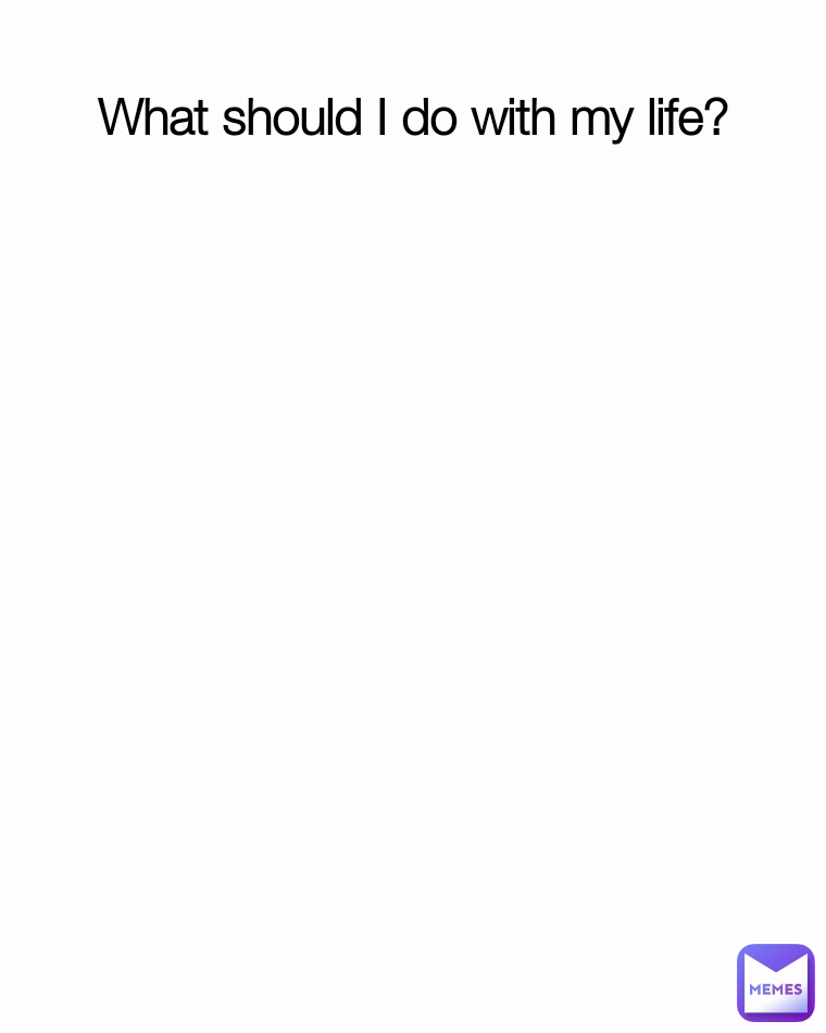What should I do with my life?
