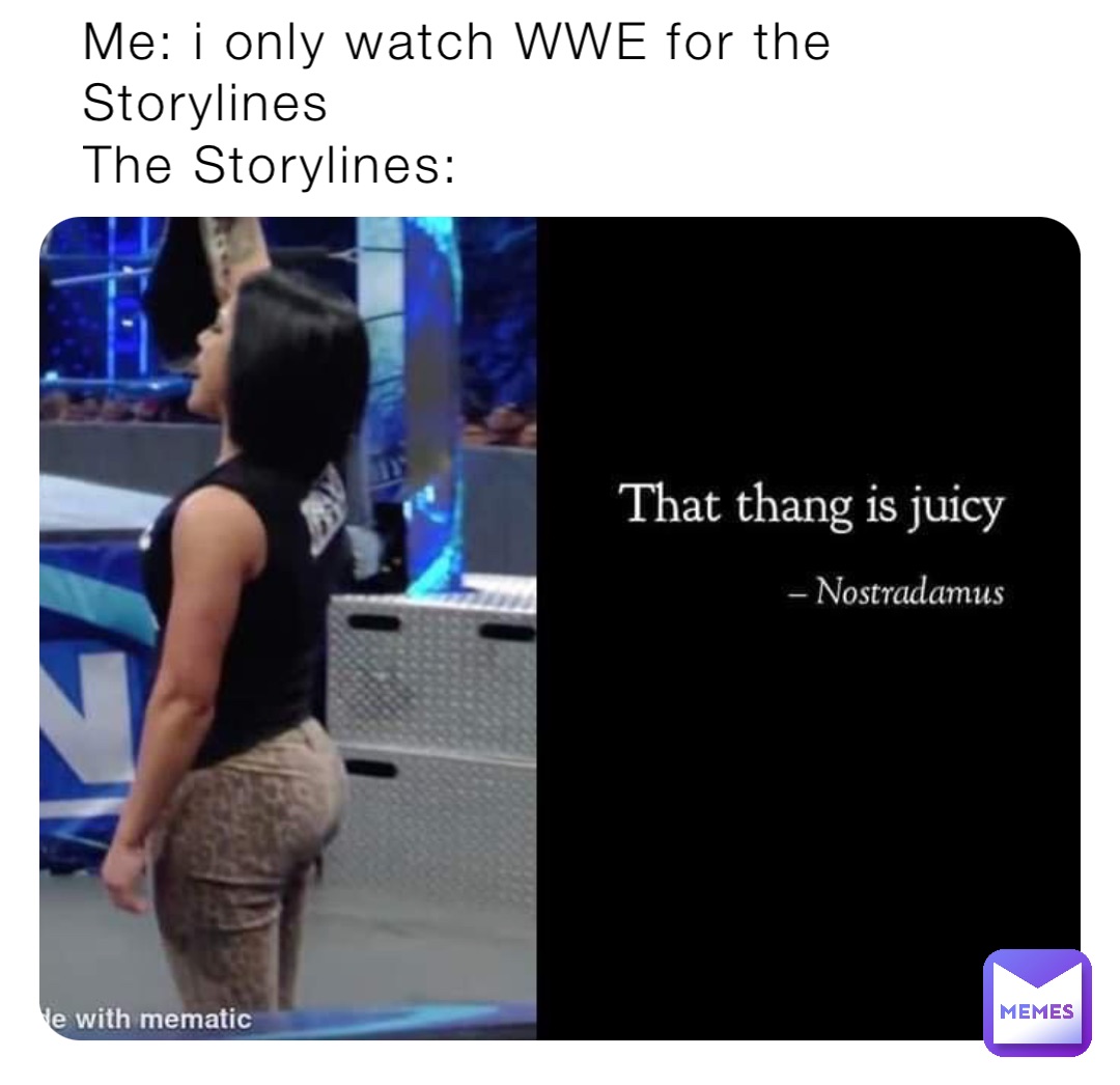 Me: i only watch WWE for the Storylines 
The Storylines: