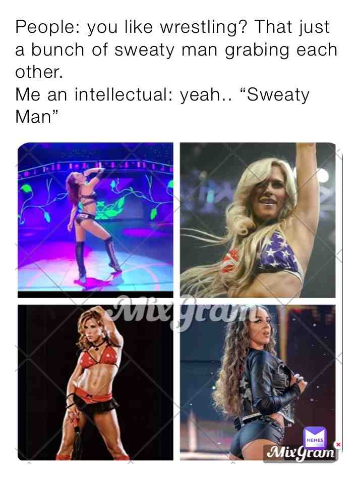 People say wwe is just about sweaty man