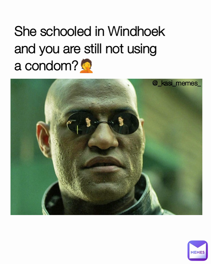 @_kasi_memes_ She schooled in Windhoek
and you are still not using
a condom?🤦
