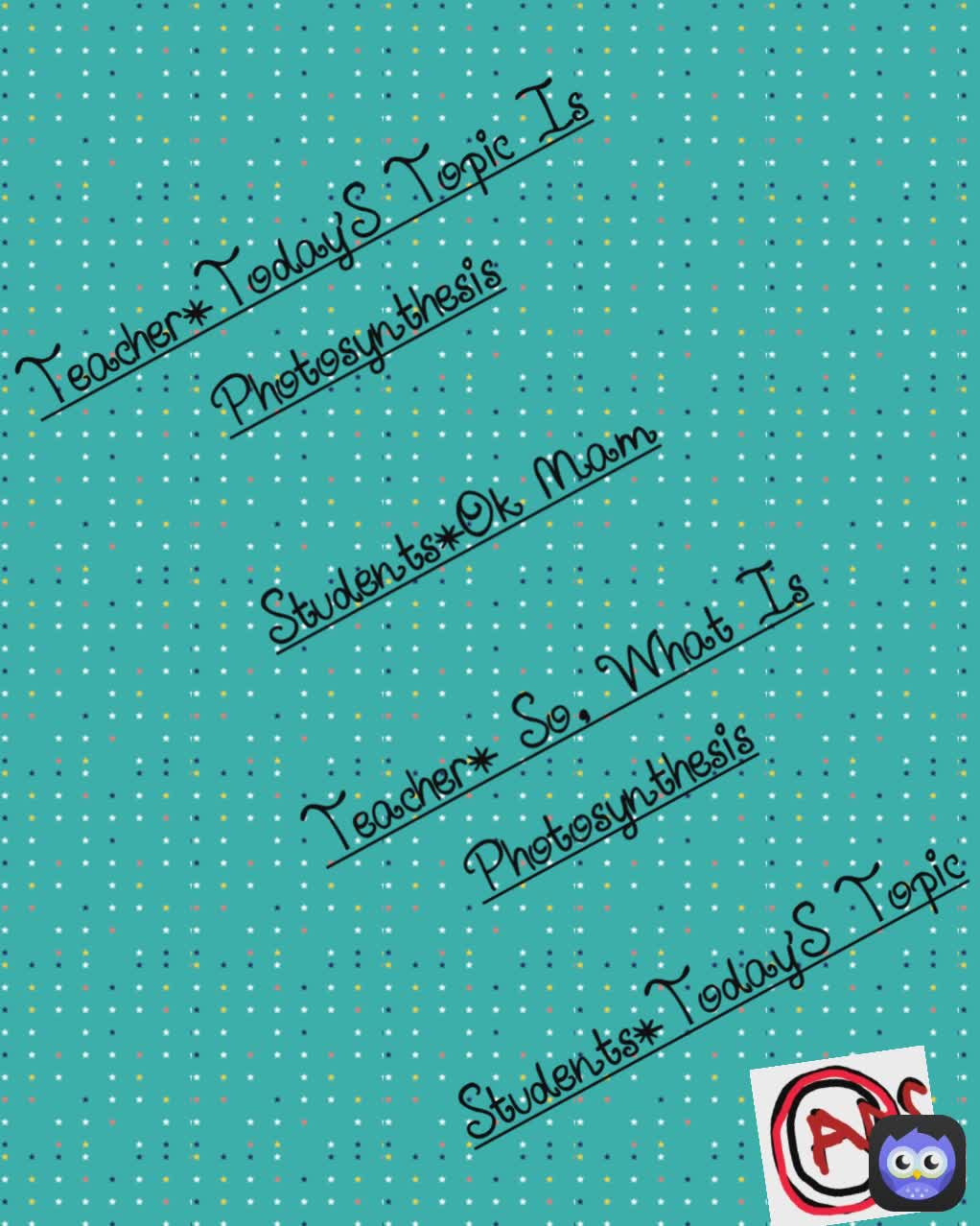 Teacher*Today'S Topic Is Photosynthesis

Students*Ok Mam

Teacher* So, What Is Photosynthesis

Students*Today'S Topic