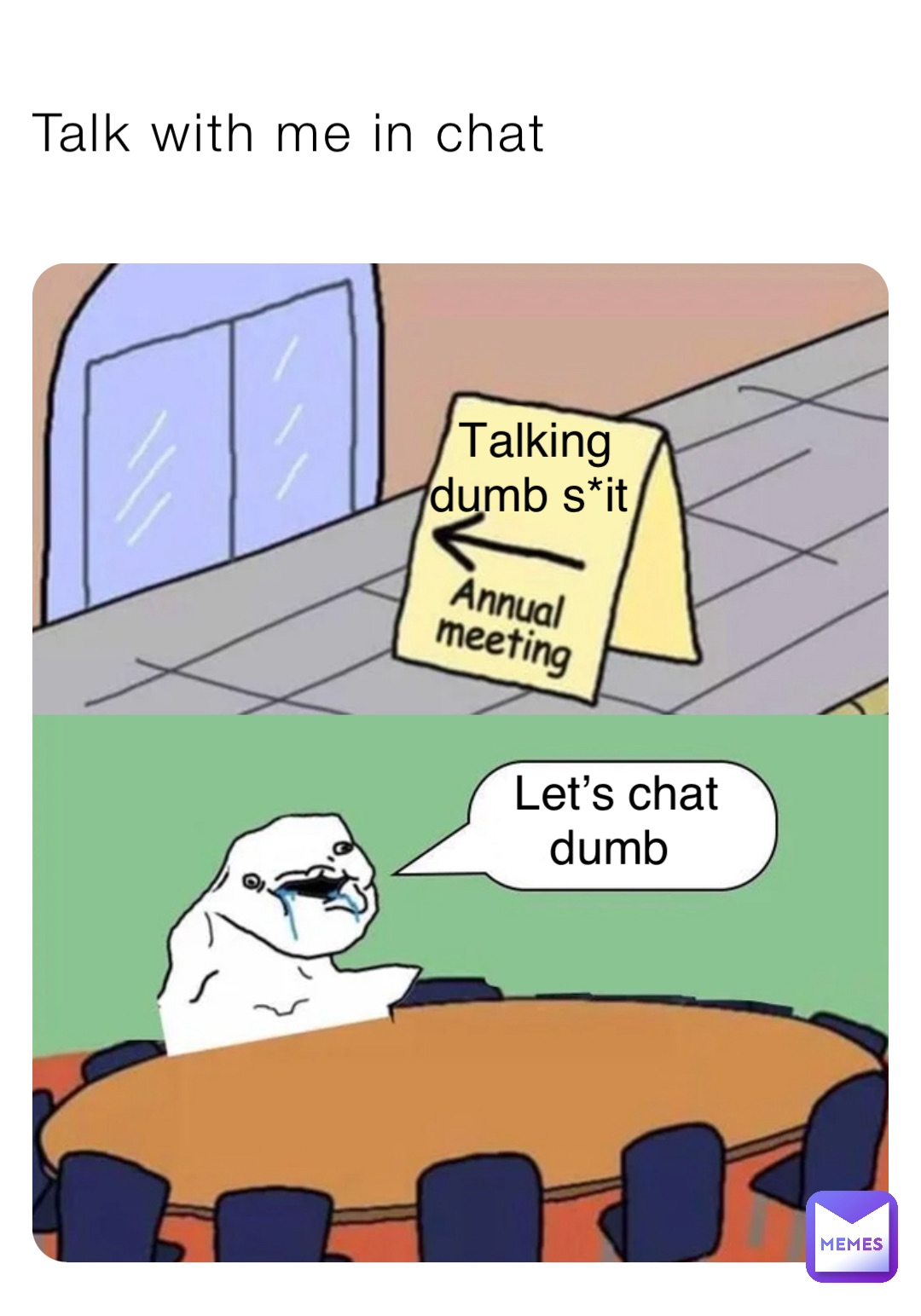 Talk with me in chat Talking dumb s*it Let’s chat dumb