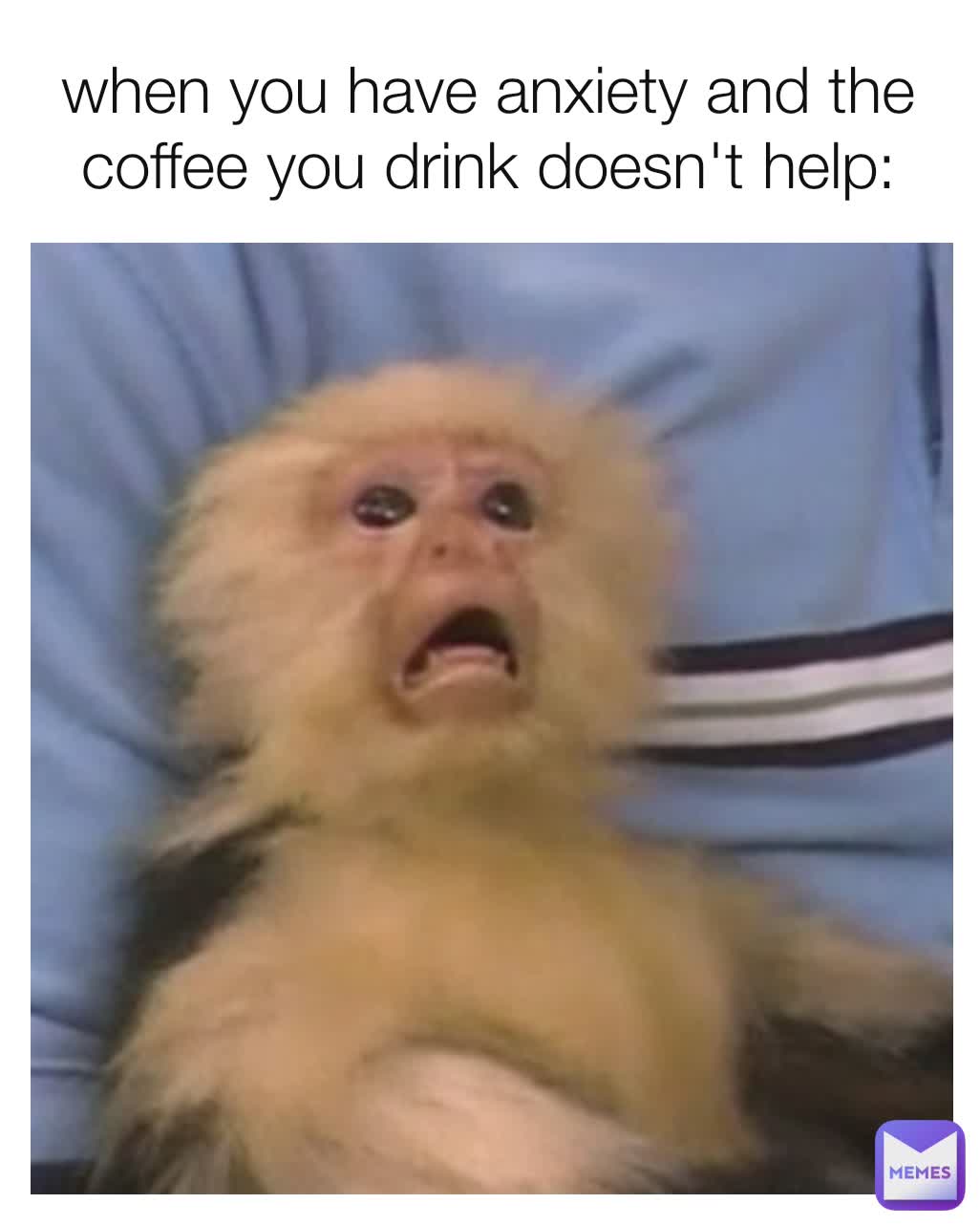 when you have anxiety and the coffee you drink doesn't help: