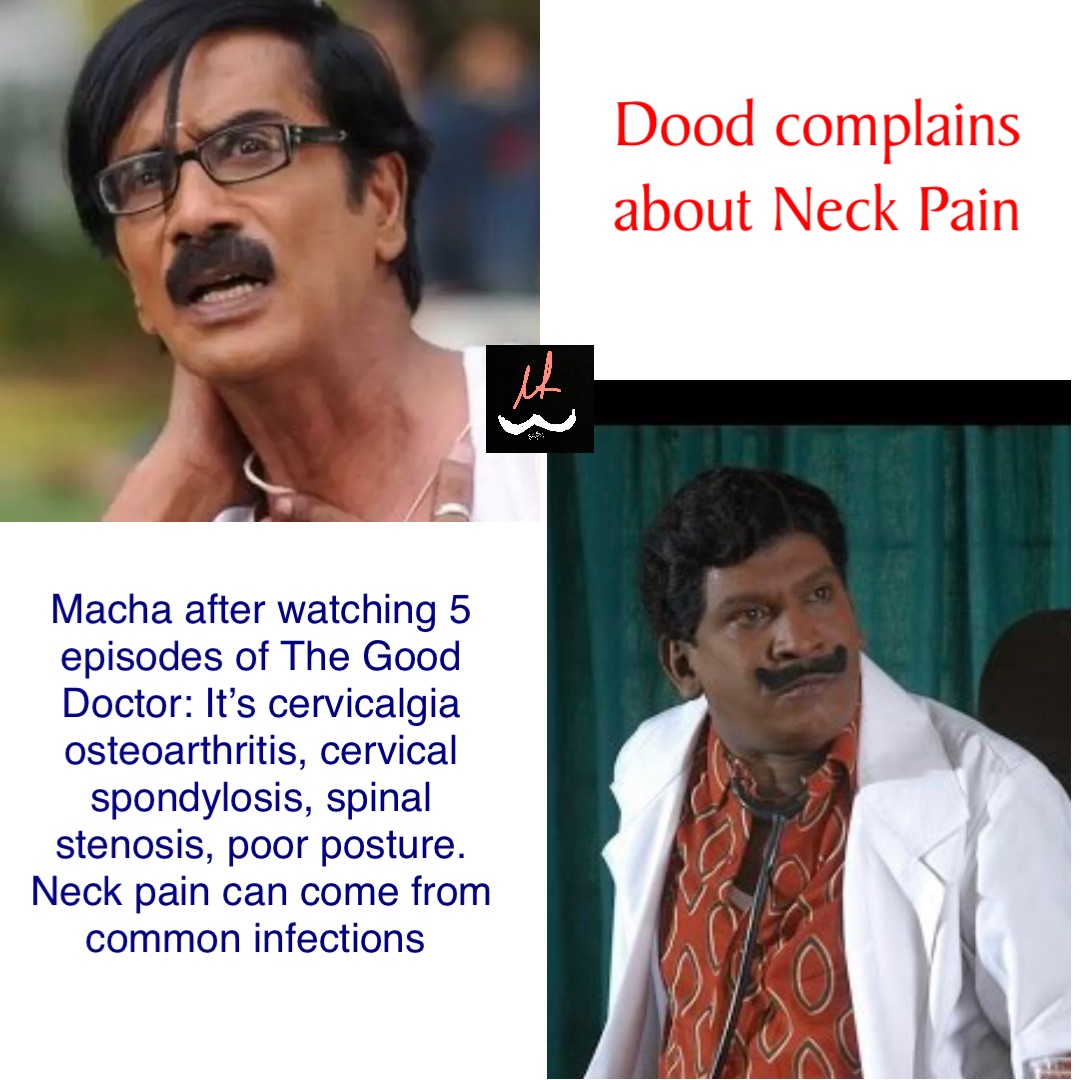 Dood complains 
about Neck Pain Macha after watching 5 episodes of The Good Doctor: It’s cervicalgia osteoarthritis, cervical spondylosis, spinal stenosis, poor posture. Neck pain can come from common infections