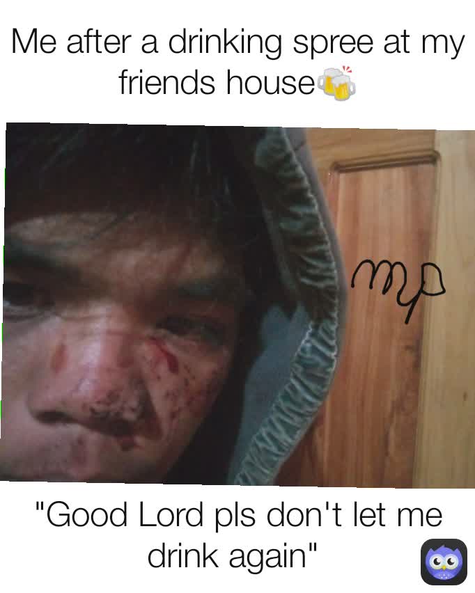 "Good Lord pls don't let me drink again"  Me after a drinking spree at my friends house🍻