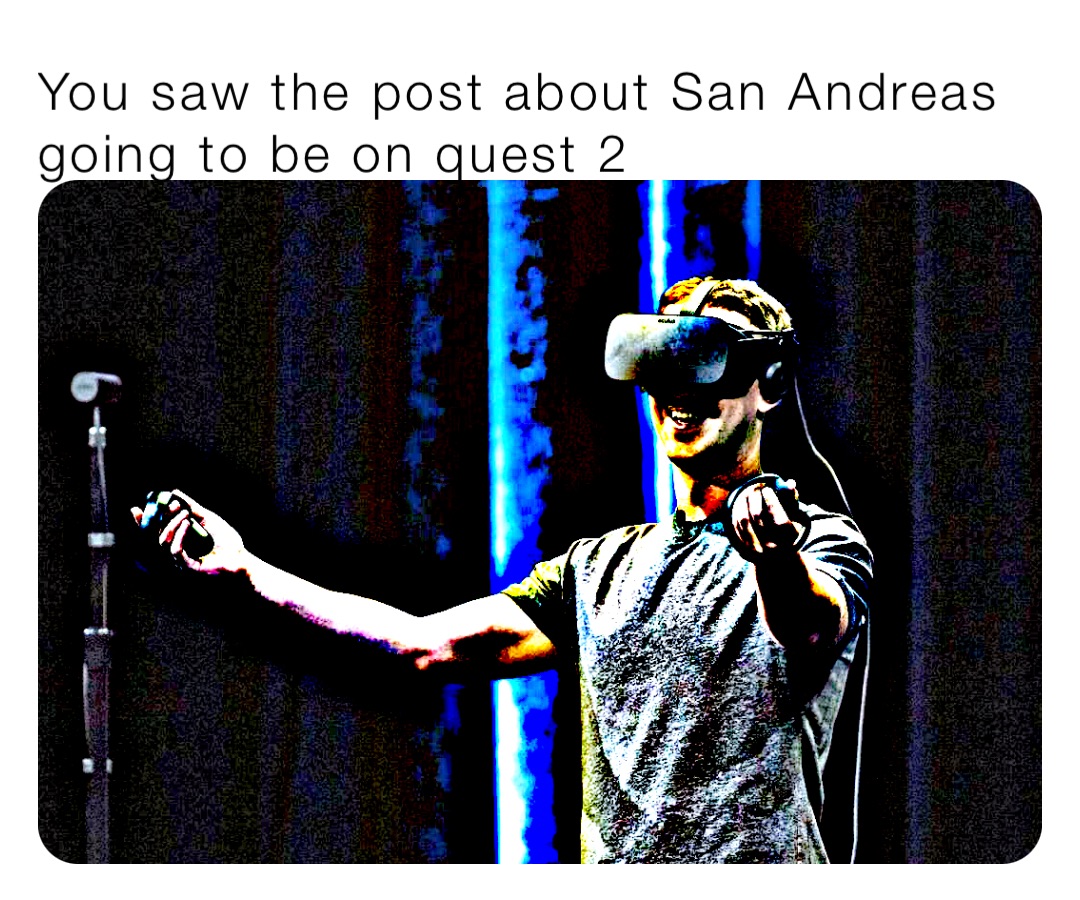 You saw the post about San Andreas going to be on quest 2