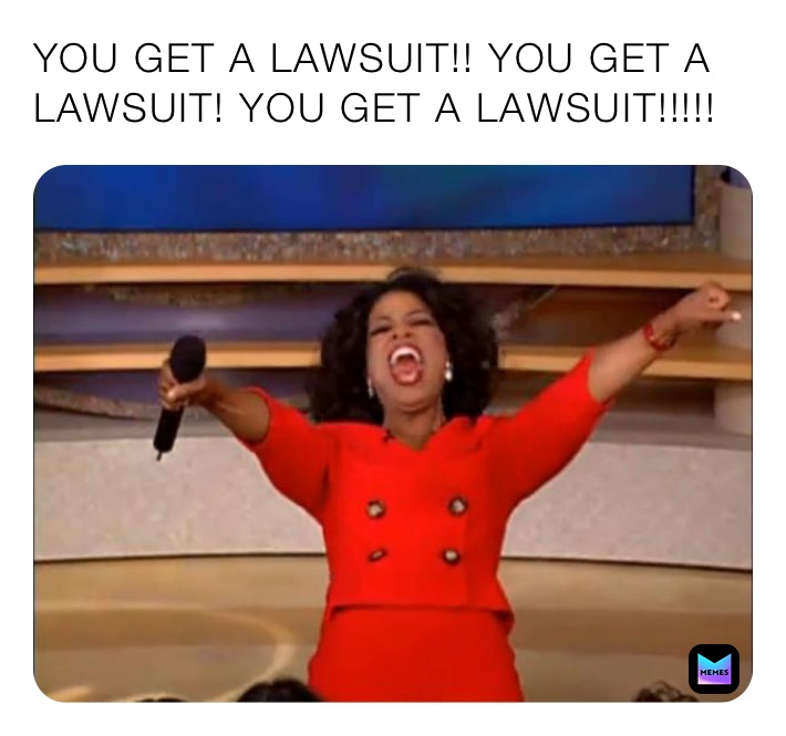 YOU GET A LAWSUIT!! YOU GET A LAWSUIT! YOU GET A LAWSUIT!!!!!
