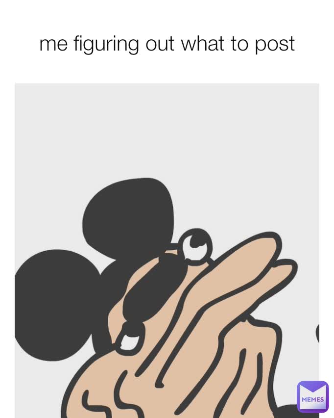 me figuring out what to post